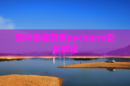 软件安装管家pycharm安装教程 软件安装管家pycharm安装教程